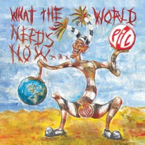 Public Image Limited – What The World Needs Now