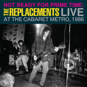 The Replacements – Not Ready for Prime Time: Live at the Cabaret Metro, Chicago, IL, January 11, 1986